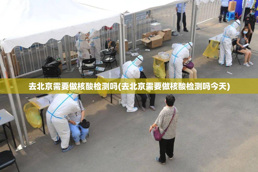 去北京需要做核酸检测吗(去北京需要做核酸检测吗今天) 去北京需要做核酸检测吗(去北京需要做核酸检测吗今天)
