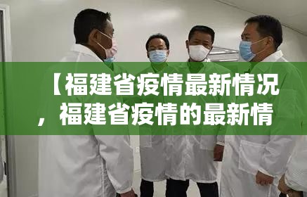 【福建省疫情最新情况,福建省疫情的最新情况】 【福建省疫情最新情况,福建省疫情的最新情况】