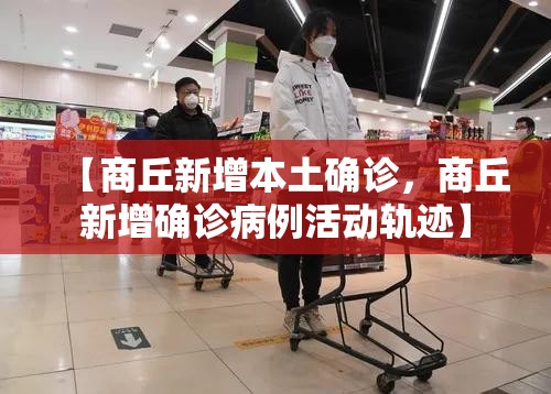 【商丘新增本土确诊，商丘新增确诊病例活动轨迹】