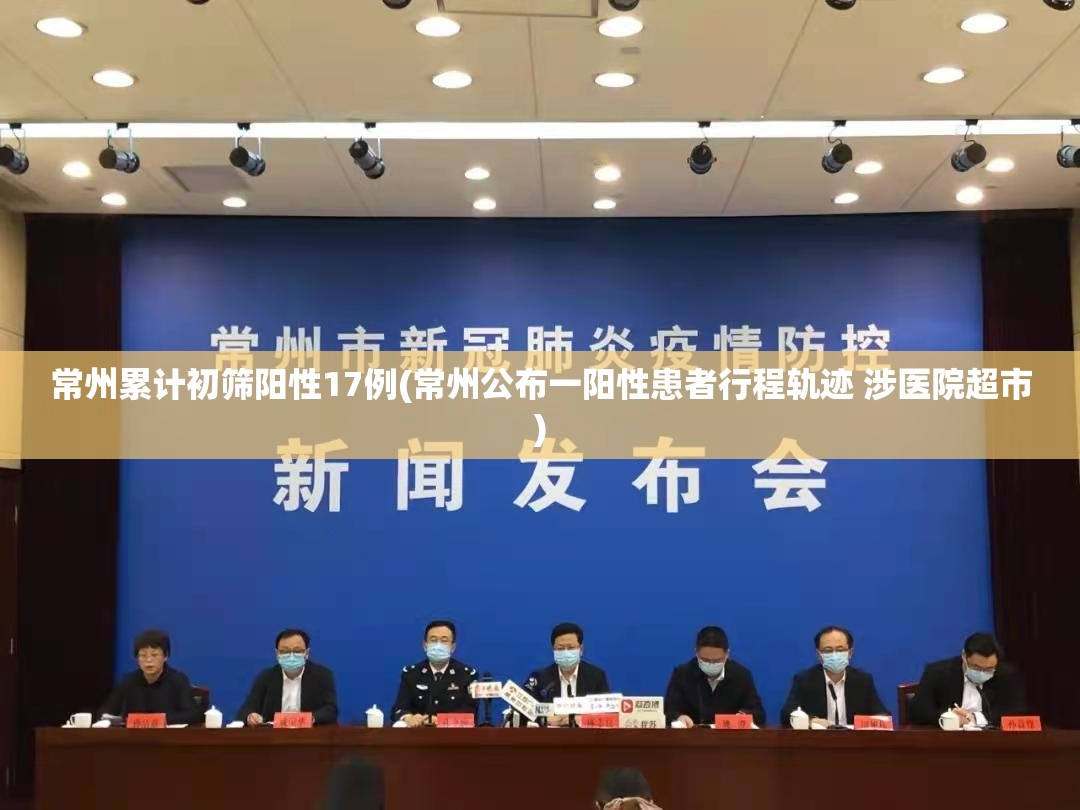 常州累计初筛阳性17例(常州公布一阳性患者行程轨迹 涉医院超市)