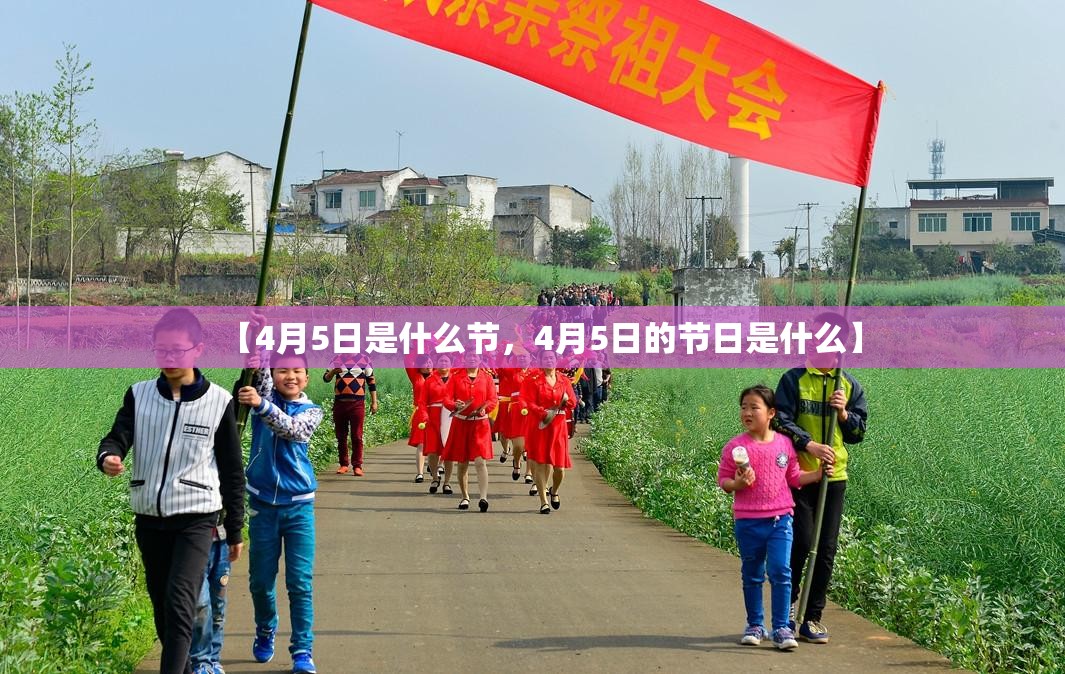 【4月5日是什么节,4月5日的节日是什么】 【4月5日是什么节,4月5日的节日是什么】