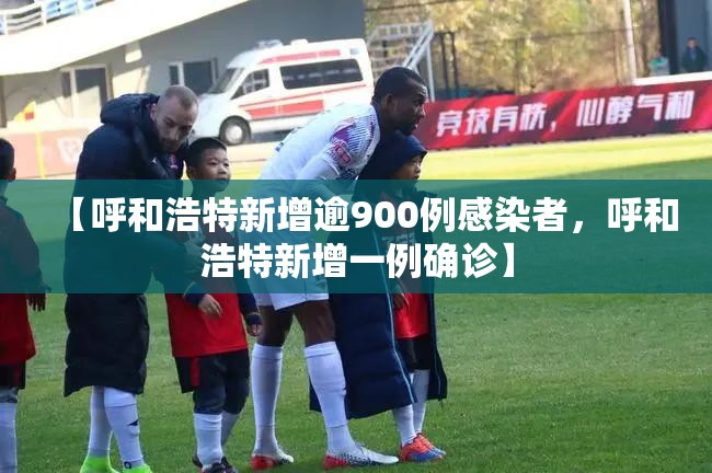 【呼和浩特新增逾900例感染者，呼和浩特新增一例确诊】
