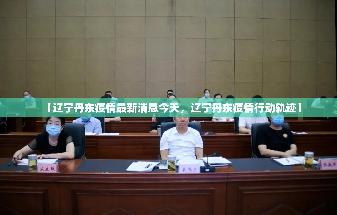 【辽宁丹东疫情最新消息今天,辽宁丹东疫情行动轨迹】 【辽宁丹东疫情最新消息今天,辽宁丹东疫情行动轨迹】