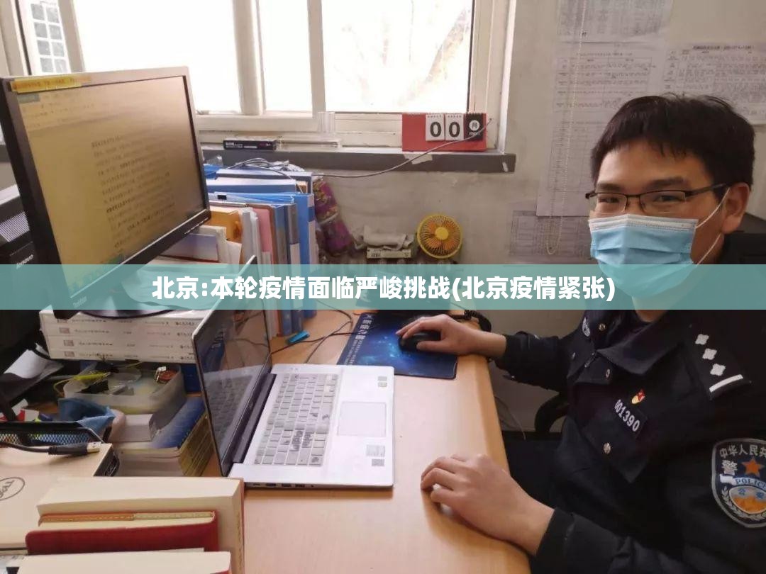 北京:本轮疫情面临严峻挑战(北京疫情紧张)