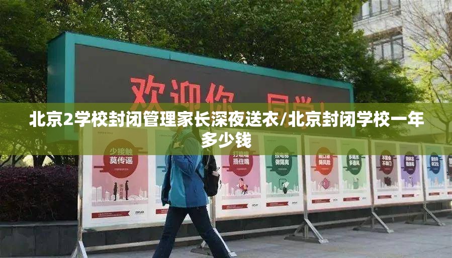 北京2学校封闭管理家长深夜送衣/北京封闭学校一年多少钱