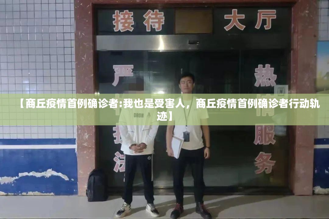 【商丘疫情首例确诊者:我也是受害人，商丘疫情首例确诊者行动轨迹】