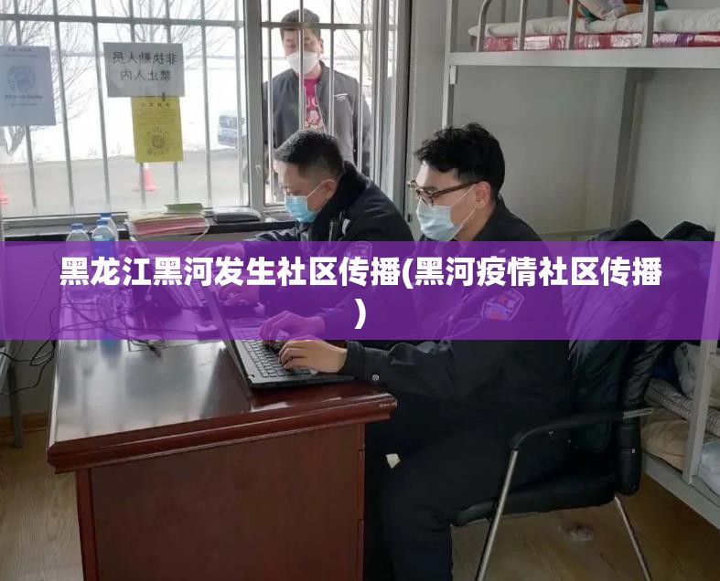 黑龙江黑河发生社区传播(黑河疫情社区传播)