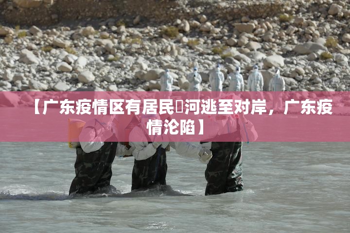 【广东疫情区有居民蹚河逃至对岸，广东疫情沦陷】