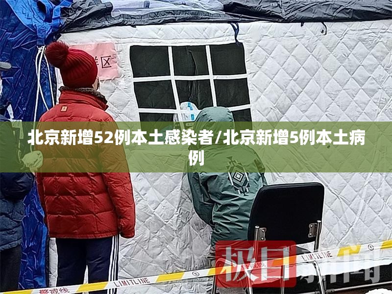 北京新增52例本土感染者/北京新增5例本土病例 北京新增52例本土感染者/北京新增5例本土病例