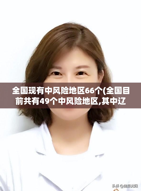 全国现有中风险地区66个(全国目前共有49个中风险地区,其中辽宁32个北京7个)