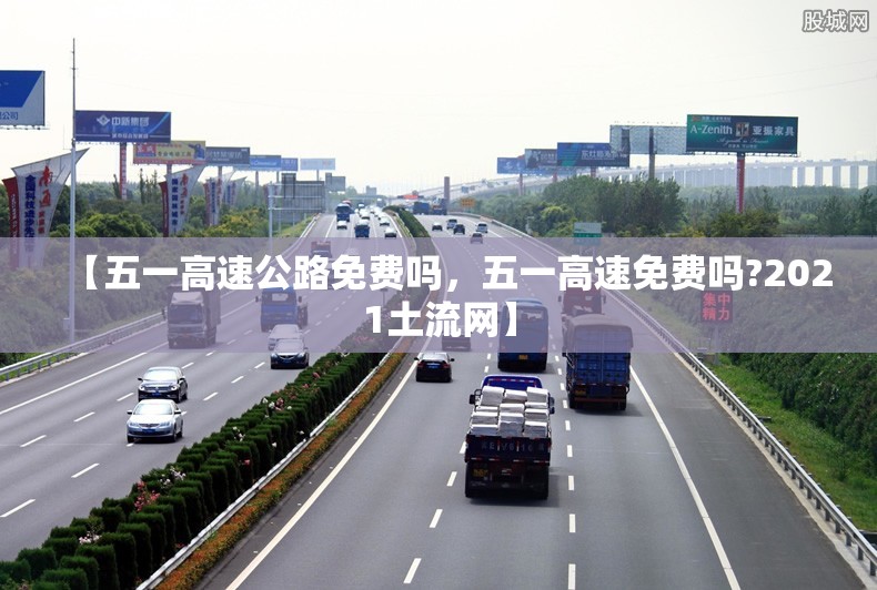【五一高速公路免费吗，五一高速免费吗?2021土流网】