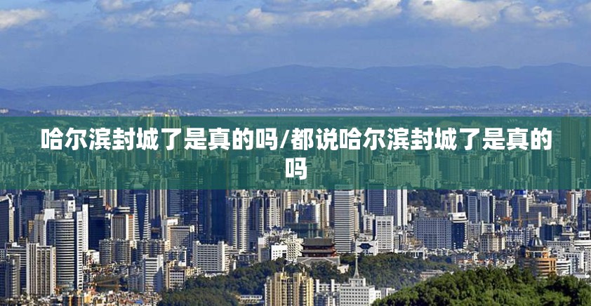 哈尔滨封城了是真的吗/都说哈尔滨封城了是真的吗