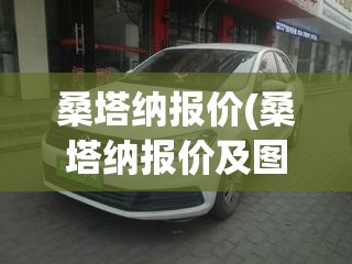 桑塔纳报价(桑塔纳报价及图片大全 价格) 桑塔纳报价(桑塔纳报价及图片大全 价格)
