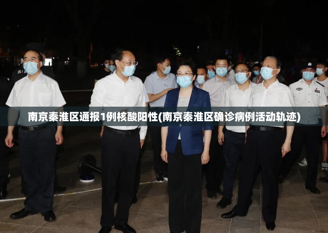 南京秦淮区通报1例核酸阳性(南京秦淮区确诊病例活动轨迹)