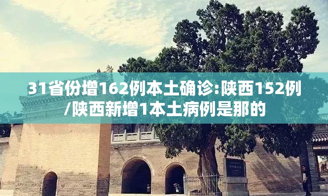 31省份增162例本土确诊:陕西152例/陕西新增1本土病例是那的
