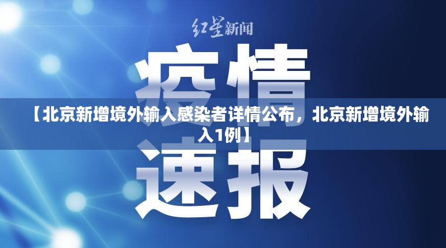 【北京新增境外输入感染者详情公布，北京新增境外输入1例】