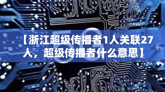 【浙江超级传播者1人关联27人，超级传播者什么意思】