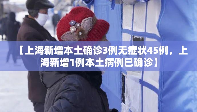【上海新增本土确诊3例无症状45例，上海新增1例本土病例巳确诊】