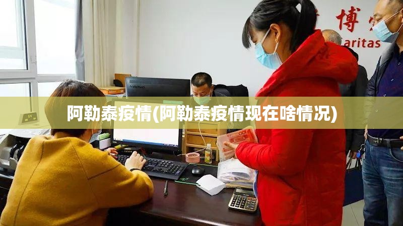 阿勒泰疫情(阿勒泰疫情现在啥情况)