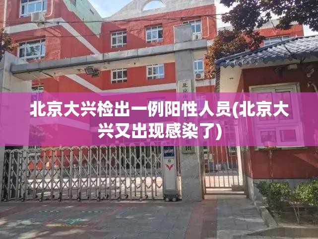 北京大兴检出一例阳性人员(北京大兴又出现感染了) 北京大兴检出一例阳性人员(北京大兴又出现感染了)