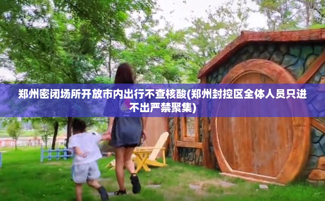 郑州密闭场所开放市内出行不查核酸(郑州封控区全体人员只进不出严禁聚集)