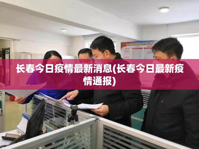 长春今日疫情最新消息(长春今日最新疫情通报)