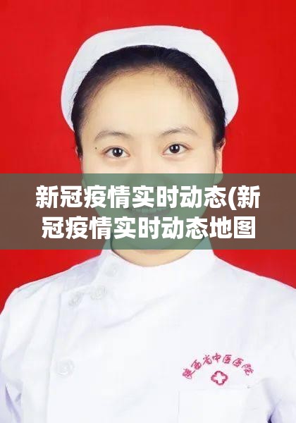 新冠疫情实时动态(新冠疫情实时动态地图)