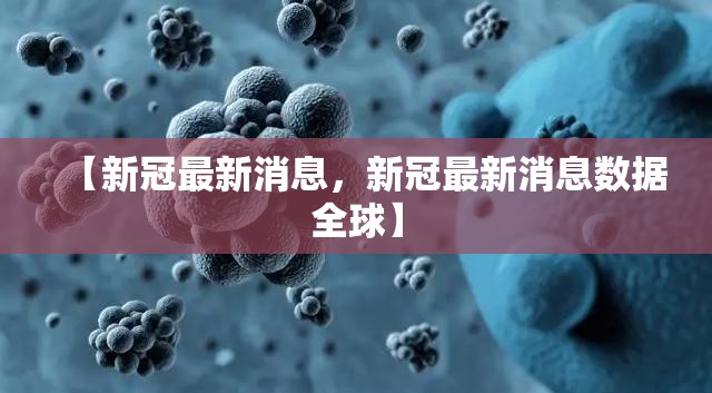 【新冠最新消息,新冠最新消息数据全球】 【新冠最新消息,新冠最新消息数据全球】