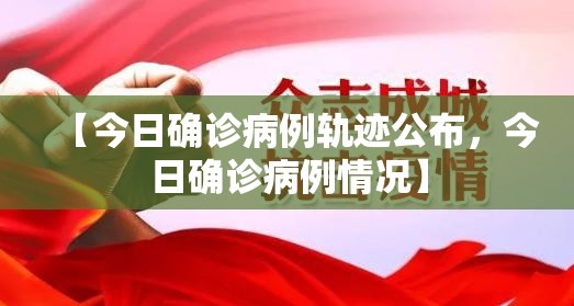【今日确诊病例轨迹公布,今日确诊病例情况】 【今日确诊病例轨迹公布,今日确诊病例情况】