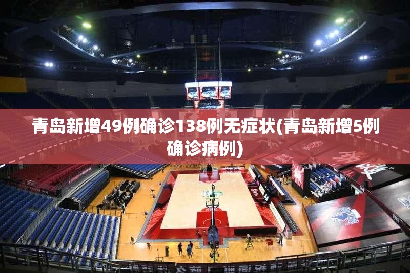青岛新增49例确诊138例无症状(青岛新增5例确诊病例)