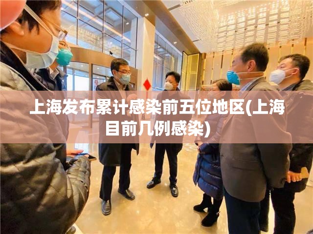 上海发布累计感染前五位地区(上海目前几例感染)