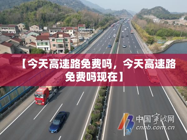 【今天高速路免费吗，今天高速路免费吗现在】