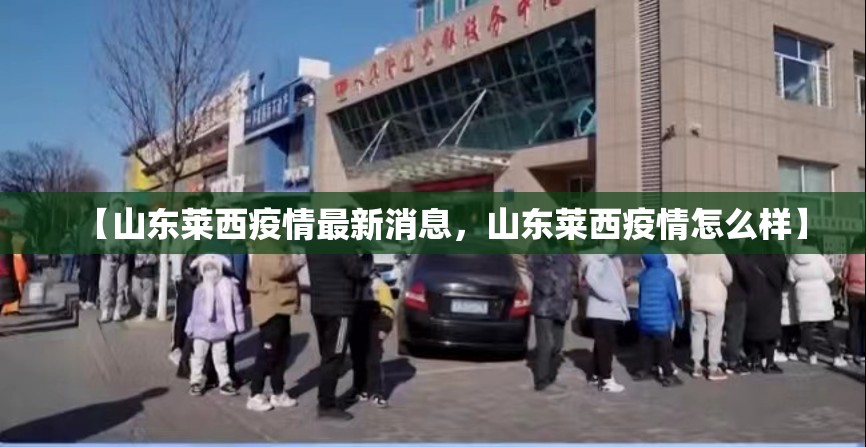 【山东莱西疫情最新消息，山东莱西疫情怎么样】
