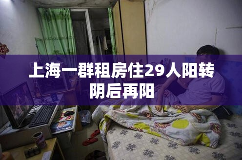 上海一群租房住29人阳转阴后再阳