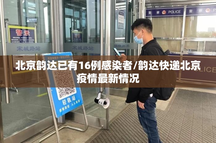 北京韵达已有16例感染者/韵达快递北京疫情最新情况