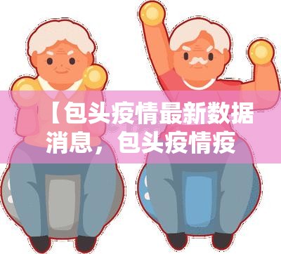 【包头疫情最新数据消息，包头疫情疫情】