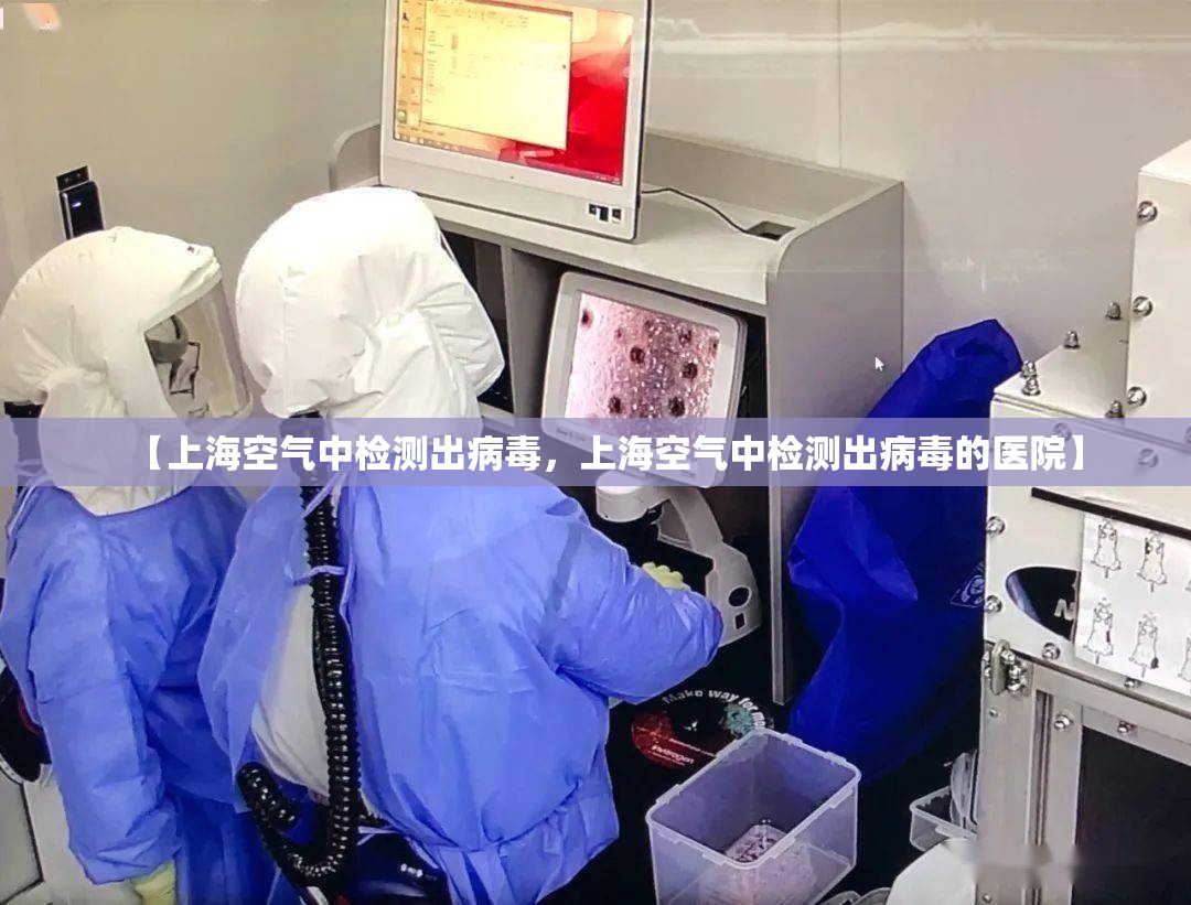 【上海空气中检测出病毒，上海空气中检测出病毒的医院】