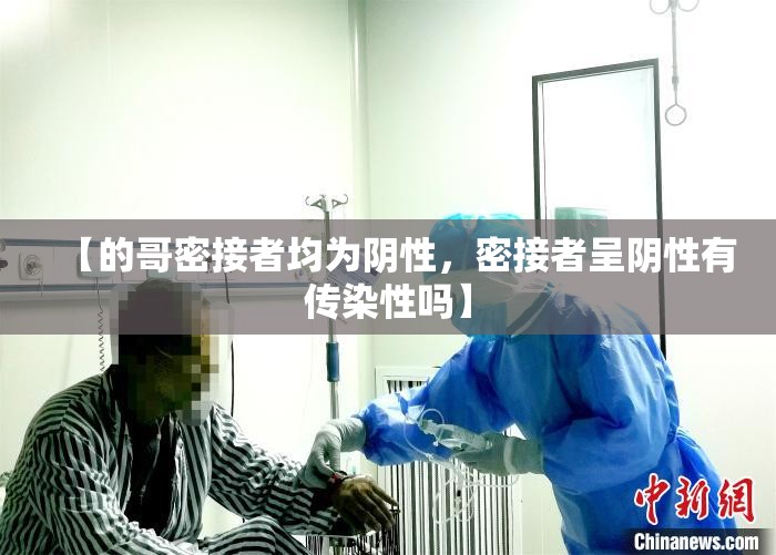 【的哥密接者均为阴性，密接者呈阴性有传染性吗】