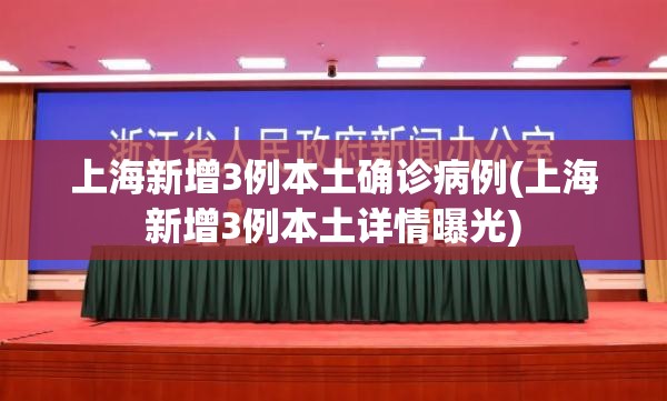 上海新增3例本土确诊病例(上海新增3例本土详情曝光)