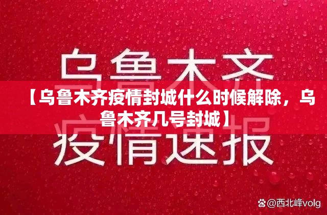 【乌鲁木齐疫情封城什么时候解除，乌鲁木齐几号封城】