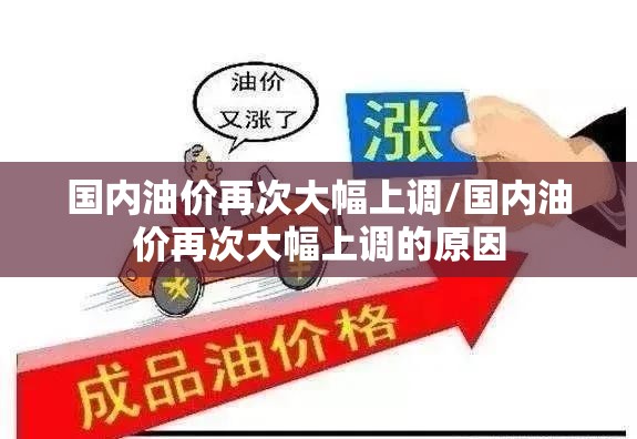国内油价再次大幅上调/国内油价再次大幅上调的原因