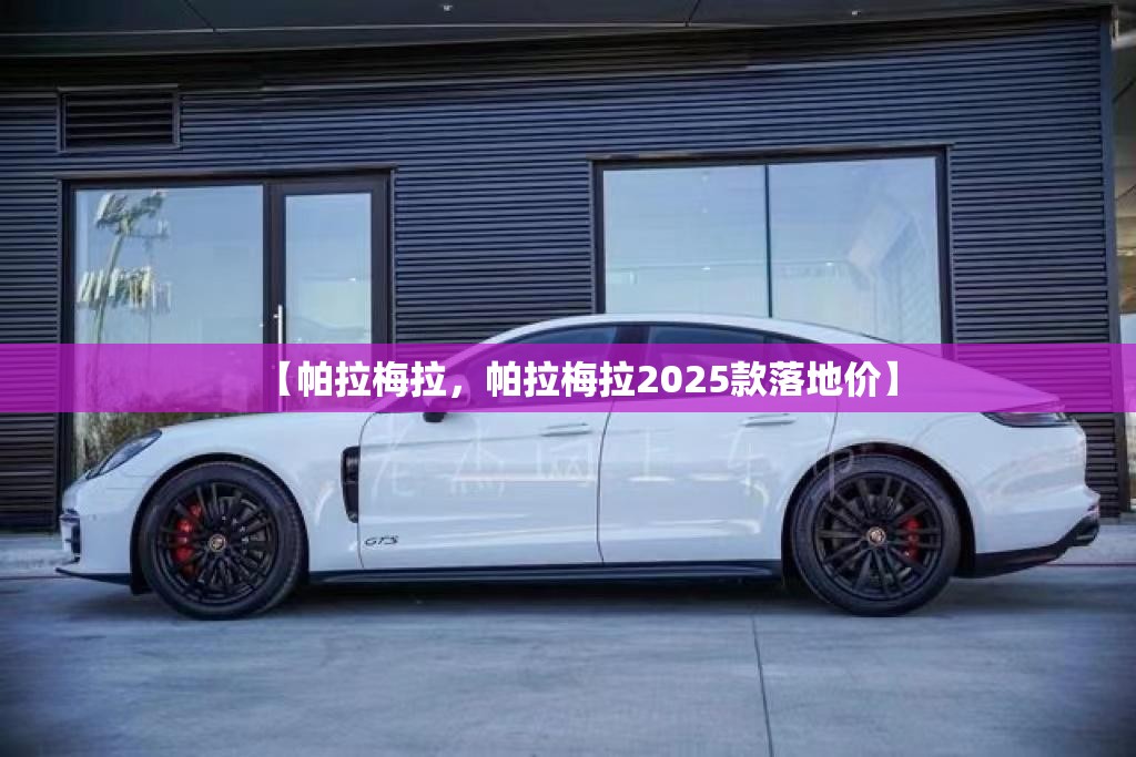 【帕拉梅拉,帕拉梅拉2025款落地价】 【帕拉梅拉,帕拉梅拉2025款落地价】