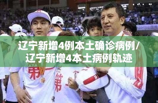 辽宁新增4例本土确诊病例/辽宁新增4本土病例轨迹