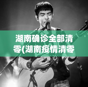 湖南确诊全部清零(湖南疫情清零) 湖南确诊全部清零(湖南疫情清零)