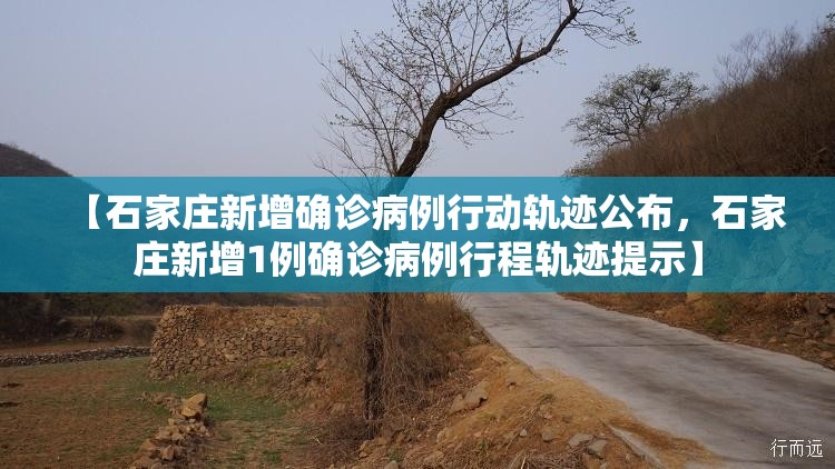 【石家庄新增确诊病例行动轨迹公布,石家庄新增1例确诊病例行程轨迹提示】 【石家庄新增确诊病例行动轨迹公布,石家庄新增1例确诊病例行程轨迹提示】
