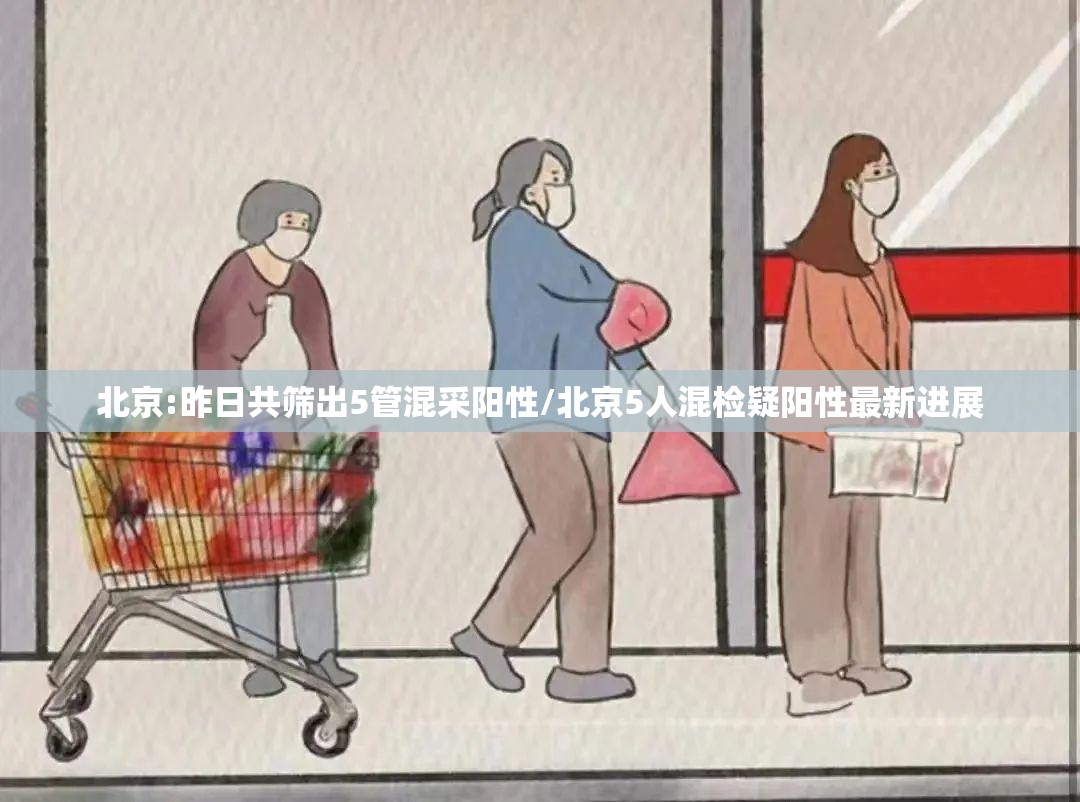 北京:昨日共筛出5管混采阳性/北京5人混检疑阳性最新进展