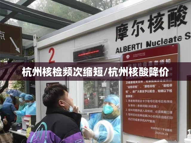 杭州核检频次缩短/杭州核酸降价 杭州核检频次缩短/杭州核酸降价