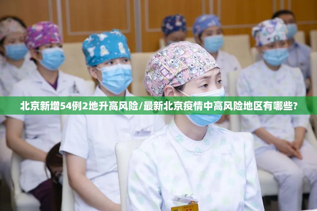北京新增54例2地升高风险/最新北京疫情中高风险地区有哪些? 北京新增54例2地升高风险/最新北京疫情中高风险地区有哪些?