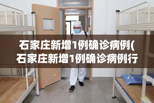 石家庄新增1例确诊病例(石家庄新增1例确诊病例行动轨迹)