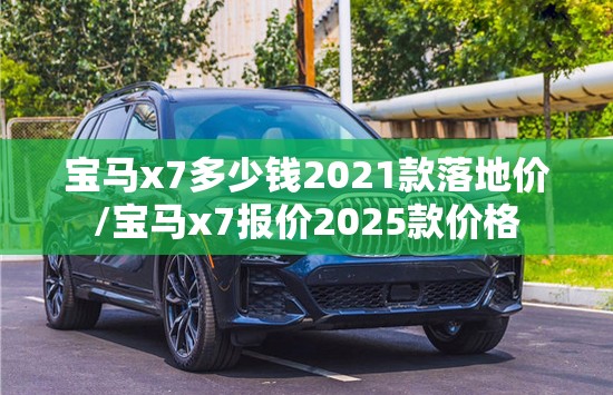 宝马x7多少钱2021款落地价/宝马x7报价2025款价格